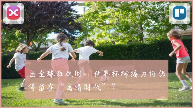 当全球狂欢时，世界杯转播为何仍停留在“高清时代”？