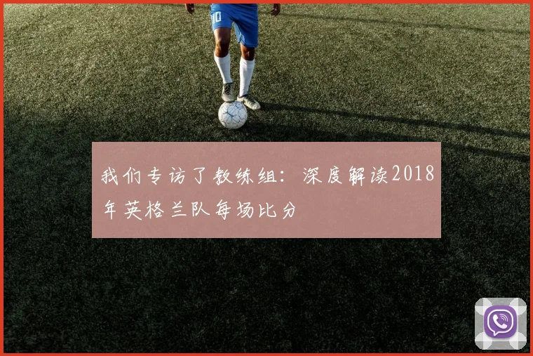我们专访了教练组：深度解读2018年英格兰队每场比分